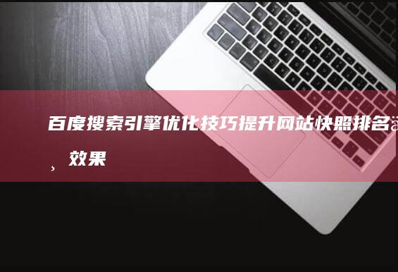 百度搜索引擎优化技巧：提升网站快照排名与效果